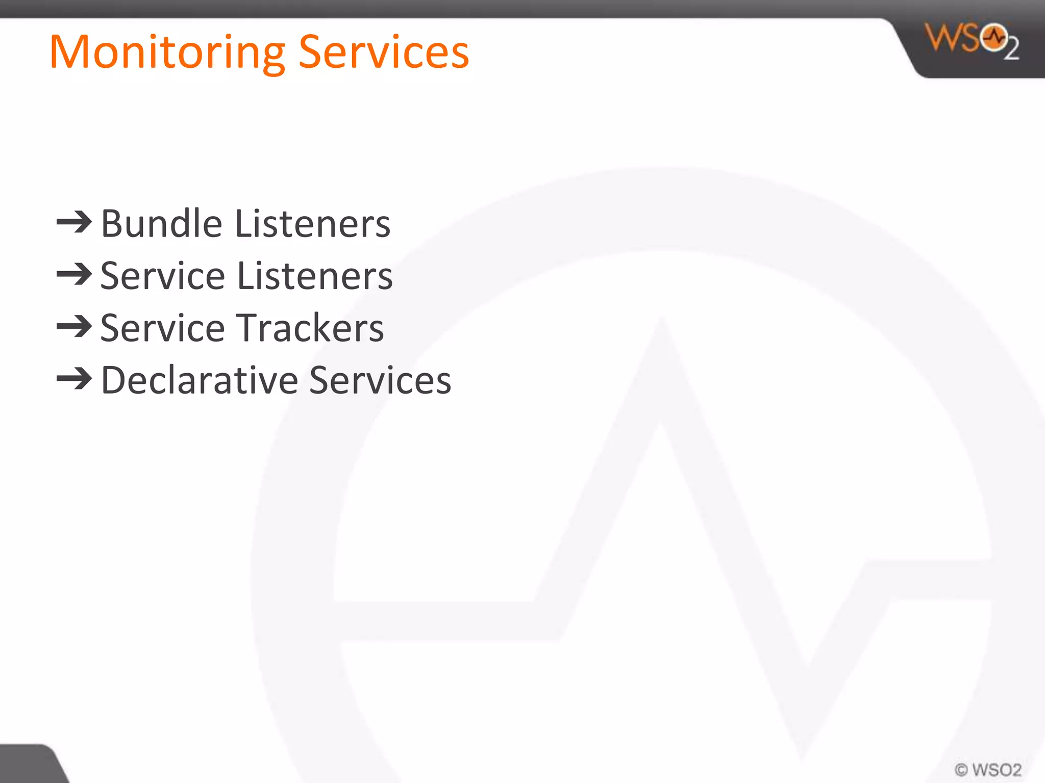 Monitoring Services
➔Bundle Listeners
➔Service Listeners
➔Service Trackers
➔Declarative Services
 