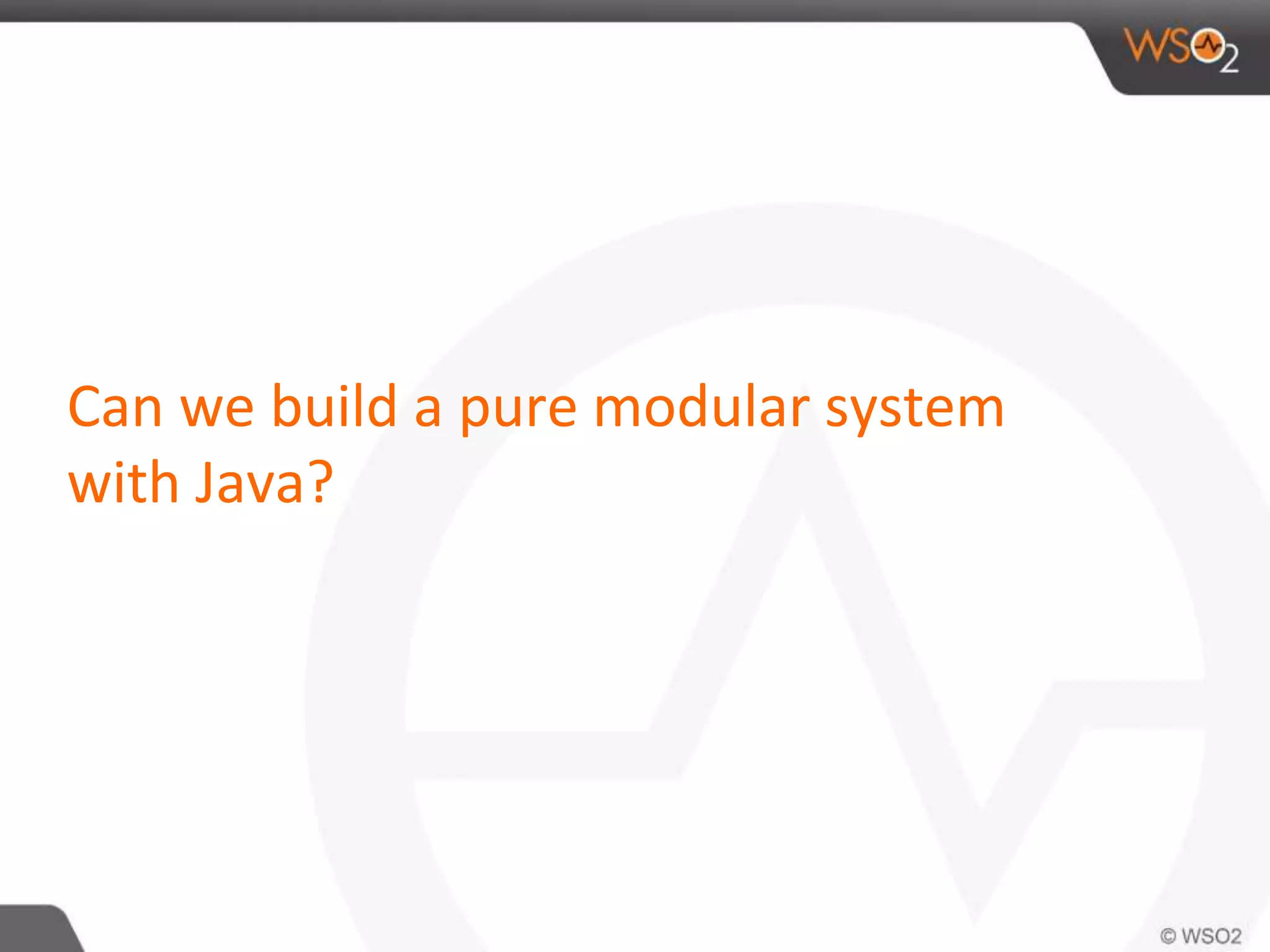 Can we build a pure modular system
with Java?
 