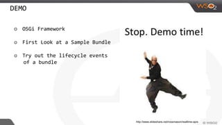 DEMO
o OSGi Framework
o First Look at a Sample Bundle
o Try out the lifecycle events
of a bundle
http://www.slideshare.net/rossmason/realtime-apis
 
