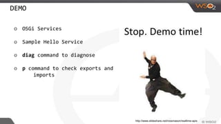DEMO
o OSGi Services
o Sample Hello Service
o diag command to diagnose
o p command to check exports and
imports
http://www.slideshare.net/rossmason/realtime-apis
 
