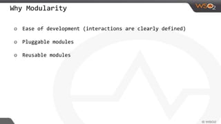 Why Modularity
o Ease of development (interactions are clearly defined)
o Pluggable modules
o Reusable modules
 