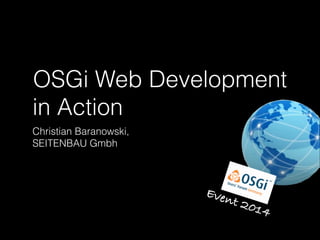 OSGi Web Development
in Action
Christian Baranowski,
SEITENBAU Gmbh

Even

t 20

14

 