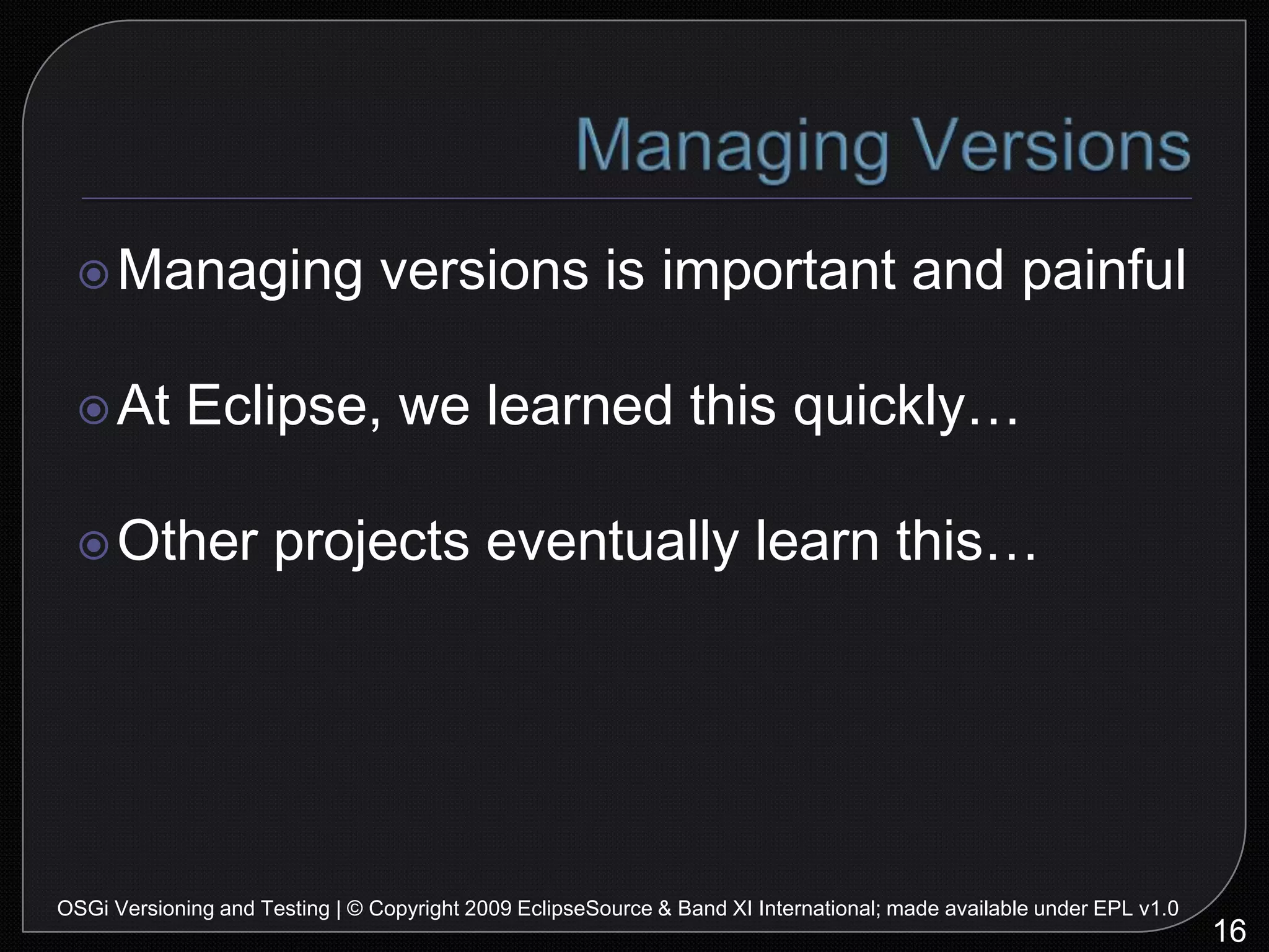 Contracts are ImportantGood fences make for good neighbors!Binary compatibility* is important20OSGi Versioning and Testing | © Copyright 2009 EclipseSource & Band XI International; made available under EPL v1.0