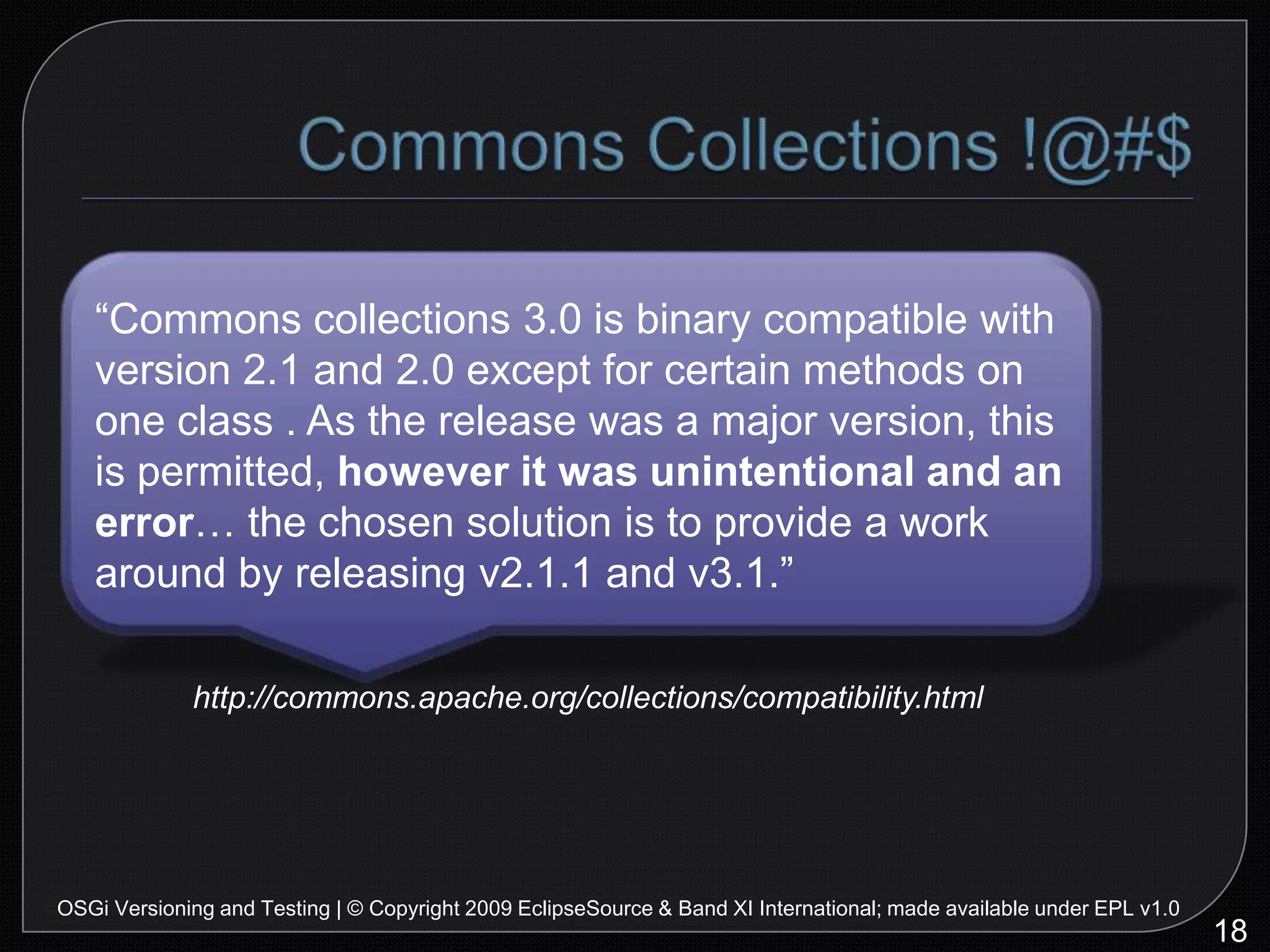 PDE API ToolsAssists developers in API maintenance by reporting API defects such as binary incompatibilities, incorrect bundle version numbers and API usage.Let’s see an example…22OSGi Versioning and Testing | © Copyright 2009 EclipseSource & Band XI International; made available under EPL v1.0