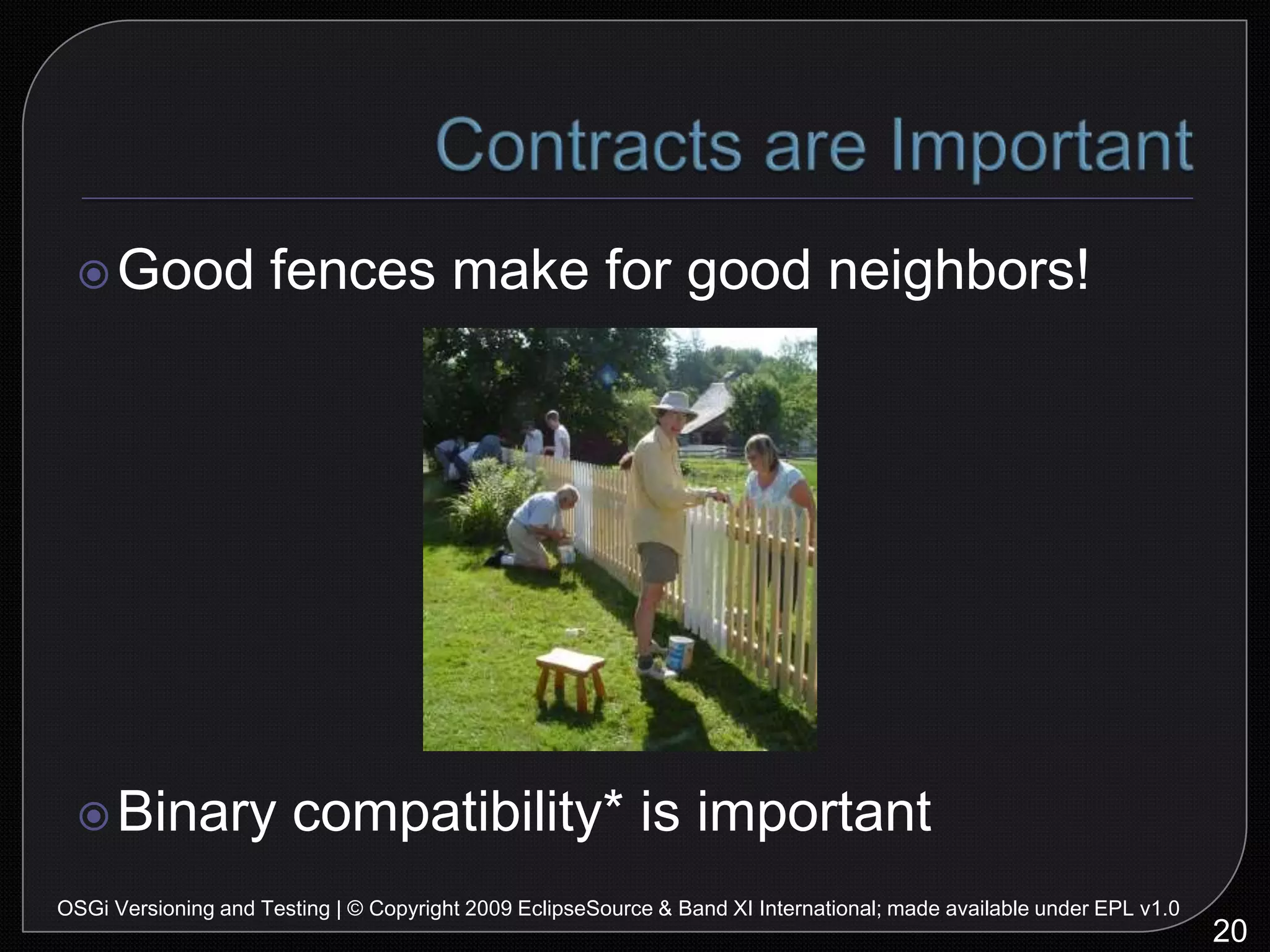 Version Scheme Compliance24OSGi Versioning and Testing | © Copyright 2009 EclipseSource & Band XI International; made available under EPL v1.0Version number problems and quickfixes…Binary Compatibility Compliance25OSGi Versioning and Testing | © Copyright 2009 EclipseSource & Band XI International; made available under EPL v1.0Let’s unknowingly break API…Version Compliance Checking26OSGi Versioning and Testing | © Copyright 2009 EclipseSource & Band XI International; made available under EPL v1.0Never break API again unless you want to!API Comparison27OSGi Versioning and Testing | © Copyright 2009 EclipseSource & Band XI International; made available under EPL v1.0
