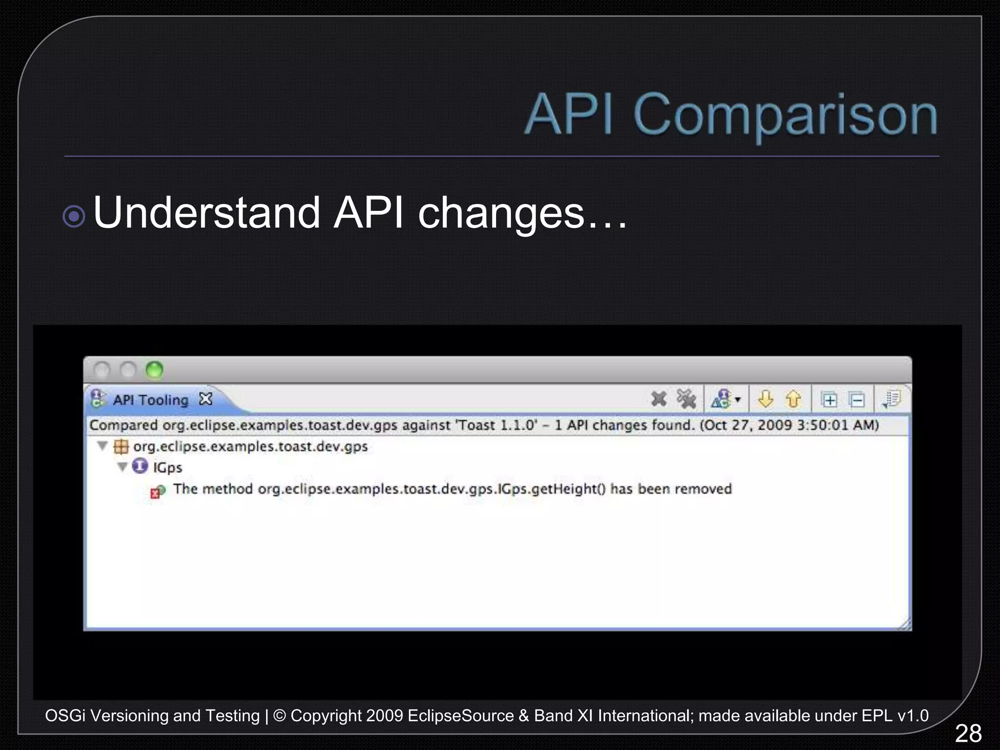 Good Practices: TestingUse JunitUse mock objects (EasyMock, jMock...)Minimize delaysNo human interactionDo TDD36OSGi Versioning and Testing | © Copyright 2009 EclipseSource & Band XI International; made available under EPL v1.0“…I think that developers who can’t cope with any level of TDD shouldn’t be coding at all…”