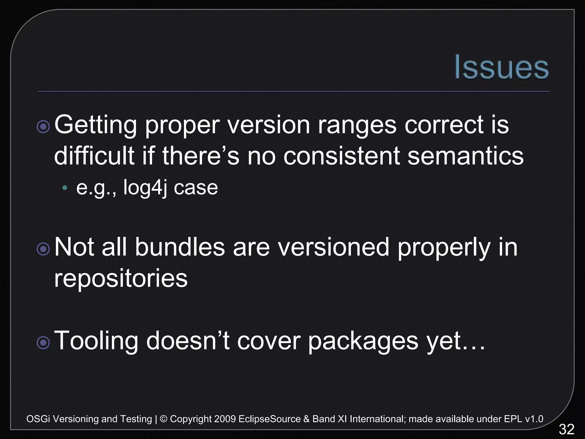 Unit Testing: Test Case ProjectKeep the test case in a separate projectBut POJO is not visibleSolution:40OSGi Versioning and Testing | © Copyright 2009 EclipseSource & Band XI International; made available under EPL v1.0fragment bundle