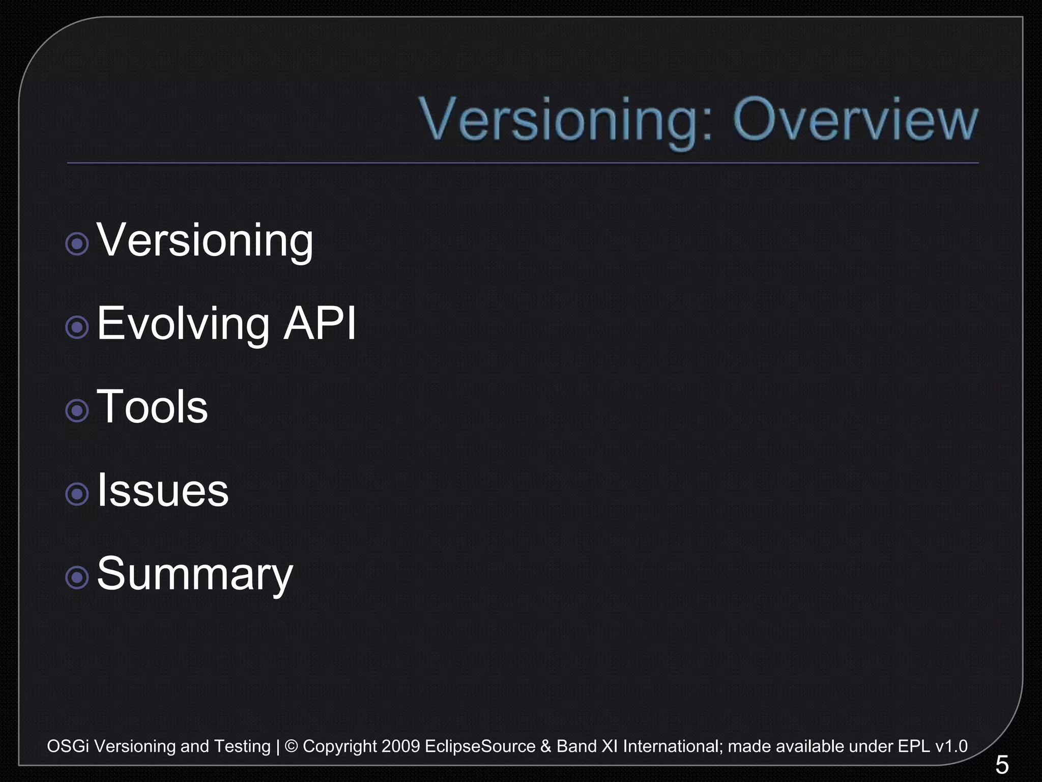 Versioning: OverviewVersioningEvolving APIToolsIssuesSummary5OSGi Versioning and Testing | © Copyright 2009 EclipseSource & Band XI International; made available under EPL v1.0