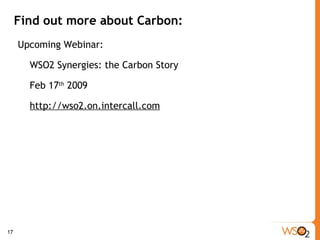 Find out more about Carbon: Upcoming Webinar: WSO2 Synergies: the Carbon Story Feb 17 th  2009 http://wso2.on.intercall.com   