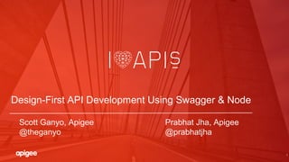 1
Design-First API Development Using Swagger & Node
Scott Ganyo, Apigee Prabhat Jha, Apigee
@theganyo @prabhatjha
 