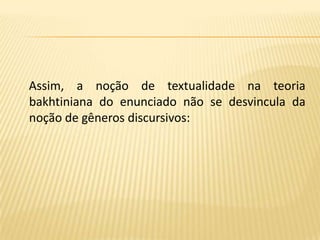 Assim, a noção de textualidade na teoria  bakhtiniana do enunciado não se desvincula da noção de gêneros discursivos: 