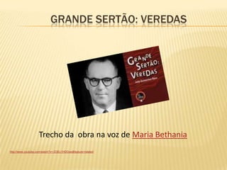              Grande sertão: veredashttp://www.youtube.com/watch?v=-D3Ec1HDGws&feature=relatedTrecho da  obra na voz de Maria Bethania