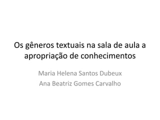 Os gêneros textuais na sala de aula a
apropriação de conhecimentos
Maria Helena Santos Dubeux
Ana Beatriz Gomes Carvalho
 