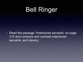 Bell Ringer
• Read the passage “Indentured servants” on page
314 and compare and contrast indentured
servants, and slavery.
 