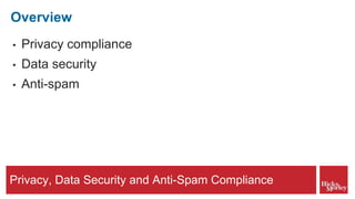 Privacy, Data Security and Anti-Spam Compliance
Overview
• Privacy compliance
• Data security
• Anti-spam
 