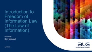 Presented By
Introduction to
Freedom of
Information Law
(The Law of
Information)
Dan Michaluk
April 2022
 