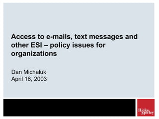 Access to e-mails, text messages and
other ESI – policy issues for
organizations

Dan Michaluk
April 16, 2003
 