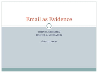 JOHN D. GREGORY DANIEL J. MICHALUK June 11, 2009 Email as Evidence 