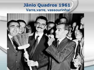 Jânio Quadros 1961 Varre,varre, vassourinha! 