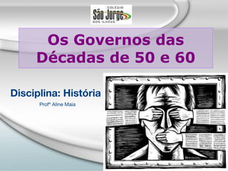 Os Governos das Décadas de 50 e 60 Disciplina: História Profª Aline Maia 