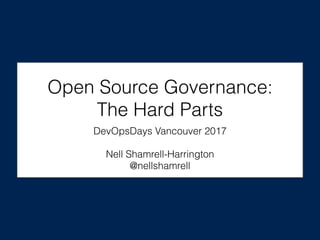 Open Source Governance:
The Hard Parts
DevOpsDays Vancouver 2017
Nell Shamrell-Harrington
@nellshamrell
 