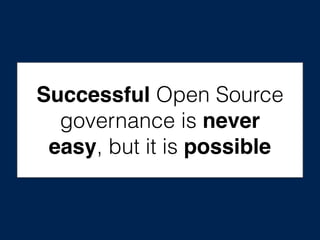 Successful Open Source
governance is never
easy, but it is possible
 