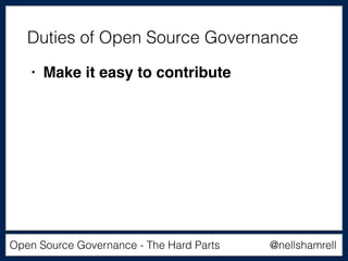 @nellshamrellOpen Source Governance - The Hard Parts
• Make it easy to contribute
Duties of Open Source Governance
 