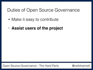 @nellshamrellOpen Source Governance - The Hard Parts
• Make it easy to contribute
• Assist users of the project
Duties of Open Source Governance
 