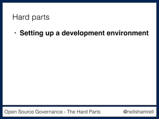 @nellshamrellOpen Source Governance - The Hard Parts
• Setting up a development environment
Hard parts
 