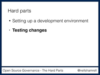 @nellshamrellOpen Source Governance - The Hard Parts
• Setting up a development environment
• Testing changes
Hard parts
 