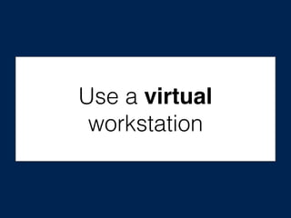 Use a virtual
workstation
 