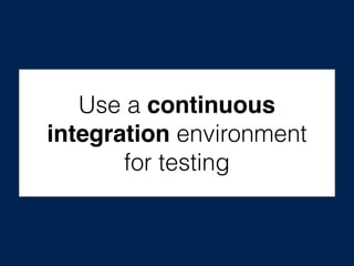 Use a continuous
integration environment
for testing
 