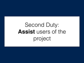 Second Duty:
Assist users of the
project
 