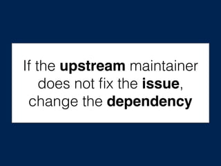 If the upstream maintainer
does not ﬁx the issue,
change the dependency
 