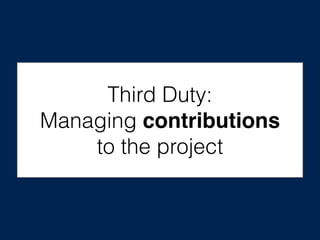 Third Duty:
Managing contributions
to the project
 
