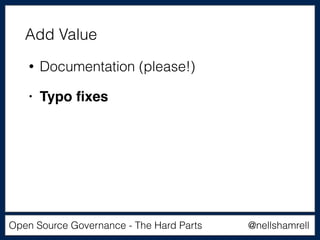 @nellshamrellOpen Source Governance - The Hard Parts
• Documentation (please!)
• Typo ﬁxes
Add Value
 