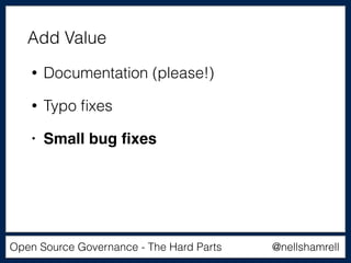 @nellshamrellOpen Source Governance - The Hard Parts
• Documentation (please!)
• Typo ﬁxes
• Small bug ﬁxes
Add Value
 