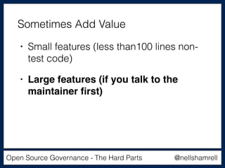 @nellshamrellOpen Source Governance - The Hard Parts
• Small features (less than100 lines non-
test code)
• Large features (if you talk to the
maintainer ﬁrst)
Sometimes Add Value
 