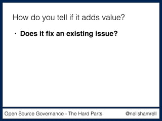 @nellshamrellOpen Source Governance - The Hard Parts
• Does it ﬁx an existing issue?
How do you tell if it adds value?
 