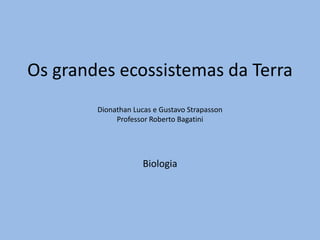 Os grandes ecossistemas da TerraDionathan Lucas e Gustavo StrapassonProfessor Roberto BagatiniBiologia 