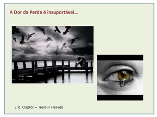 A Dor da Perda é insuportável…




  Eric Clapton – Tears in Heaven
 