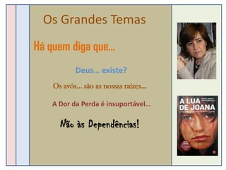 Os Grandes Temas
Há quem diga que…
           Deus… existe?
    Os avós… são as nossas raízes…

   A Dor da Perda é insuportável…

      Não às Dependências!
 