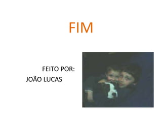 FIM

    FEITO POR:
JOÃO LUCAS
 