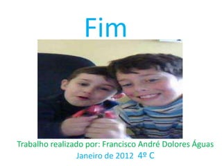 Fim


Trabalho realizado por: Francisco André Dolores Águas
                 Janeiro de 2012 4º C
 