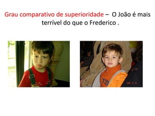 Grau comparativo de superioridade – O João é mais
           terrível do que o Frederico .
 