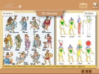 Da Grécia

Os deuses

Do Egito

Refere uma diferença e uma semelhança entre as duas religiões Grega e Egípcia.
17

 