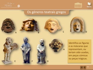Os géneros teatrais gregos

A

C

B

H

E

F

D

Identifica as figuras
e as máscaras que
representam, ou
teriam sido usadas,
em peças cómicas
ou peças trágicas.

G
21

 