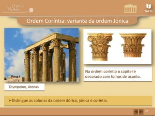 Ordem Coríntia: variante da ordem Jónica

Na ordem coríntia o capitel é
decorado com folhas de acanto.
Olympeion, Atenas

Distingue as colunas da ordem dórica, jónica e coríntia.
29

 