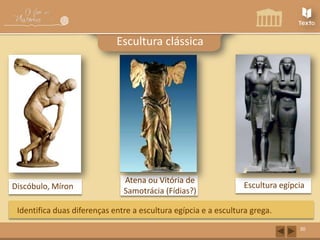 Escultura clássica

Discóbulo, Míron

Atena ou Vitória de
Samotrácia (Fídias?)

Escultura egípcia

Identifica duas diferenças entre a escultura egípcia e a escultura grega.
30

 