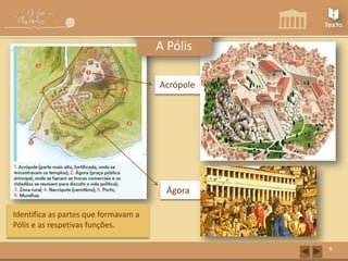 A Pólis
Acrópole

Ágora
Identifica as partes que formavam a
Pólis e as respetivas funções.
9

 